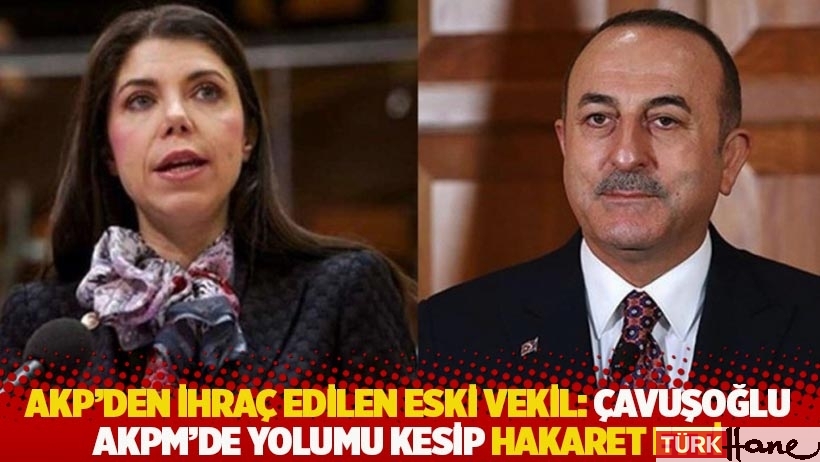 AKP’den ihraç edilen eski vekil: Çavuşoğlu AKPM’de yolumu kesip hakaret etti