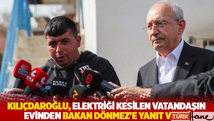 Kılıçdaroğlu, elektriği kesilen vatandaşın evinden Bakan Dönmez'e yanıt verdi