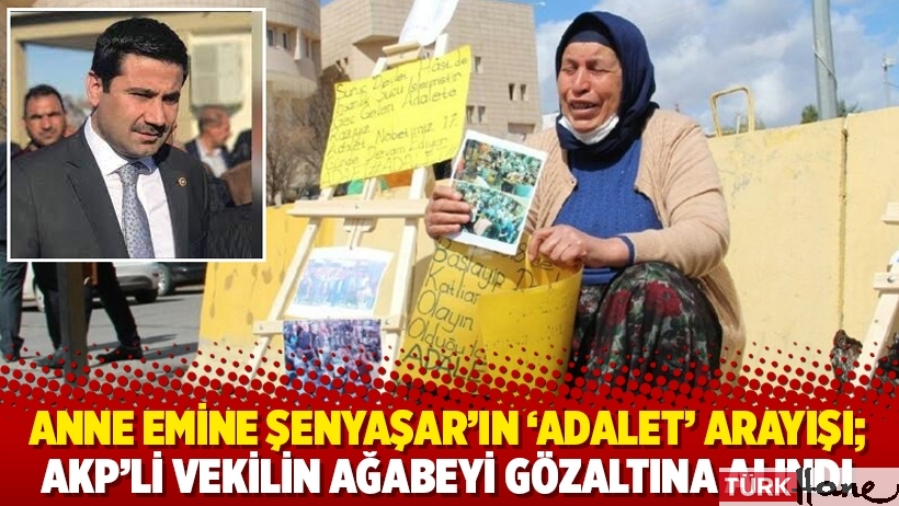 Anne Emine Şenyaşar’ın ‘adalet’ arayışı; AKP’li vekilin ağabeyi gözaltına alındı