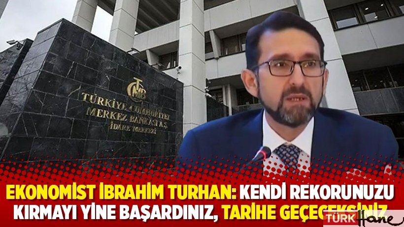 Ekonomist İbrahim Turhan: Kendi rekorunuzu kırmayı yine başardınız, tarihe geçeceksiniz