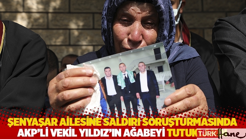 Şenyaşar ailesine saldırı soruşturmasında AKP'li vekil Yıldız’ın ağabeyi tutuklandı