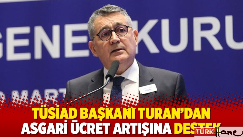 TÜSİAD Başkanı Turan'dan asgari ücret artışına destek
