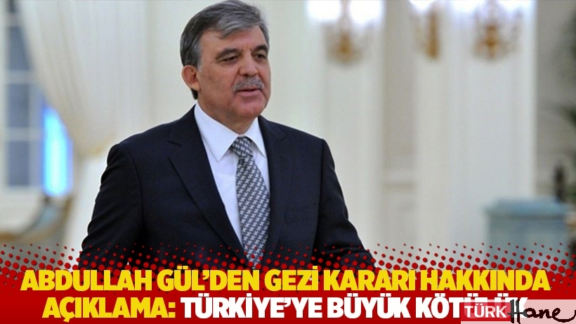 Abdullah Gül’den Gezi kararı hakkında açıklama: Türkiye’ye büyük kötülük