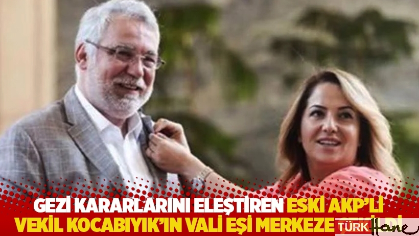 Eski AKP’li vekil Gezi kararlarını eleştirdi, vali eşi merkeze çekildi