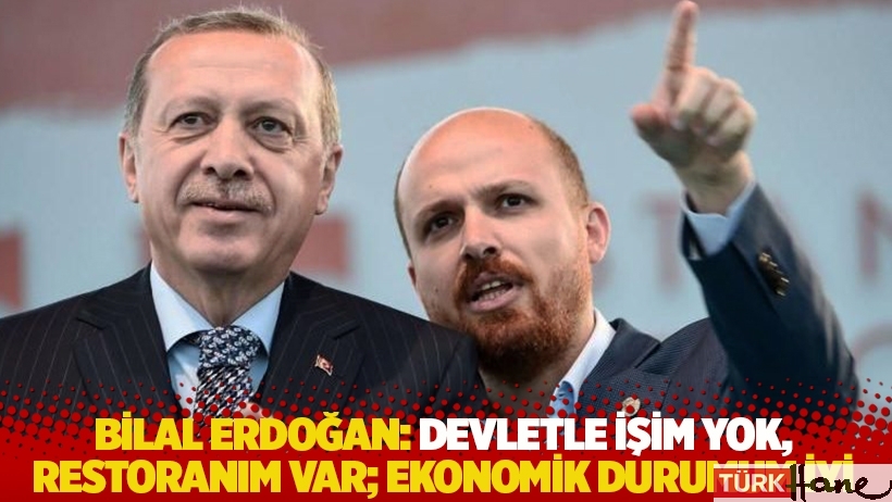 Bilal Erdoğan: Devletle işim yok, restoranım var; ekonomik durumum iyi