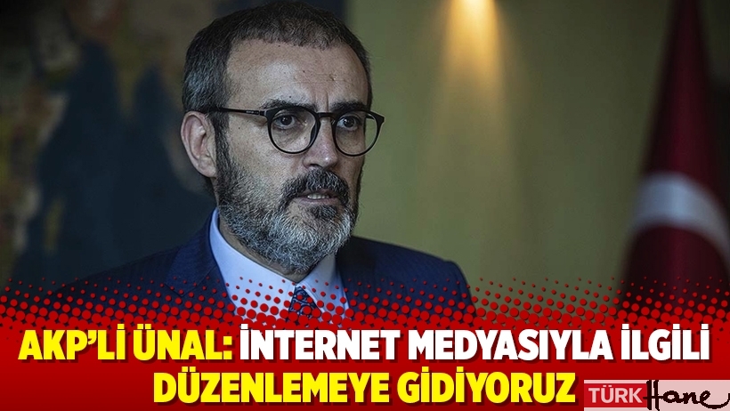 AKP'li Ünal: İnternet medyasıyla ilgili düzenlemeye gidiyoruz