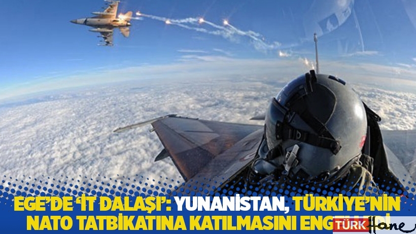 Ege'de 'it dalaşı': Yunanistan, Türkiye'nin NATO tatbikatına katılmasını engelledi