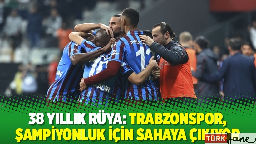 38 yıllık rüya: Trabzonspor, şampiyonluk için sahaya çıkıyor