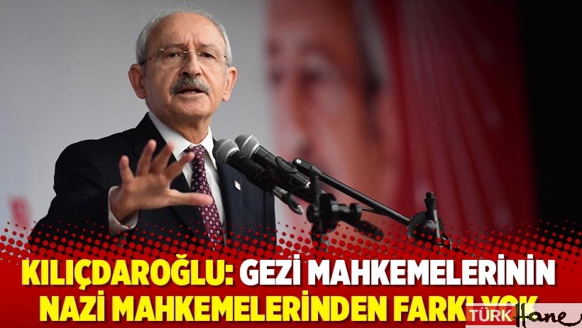 Kılıçdaroğlu: Gezi mahkemelerinin Nazi mahkemelerinden farkı yok
