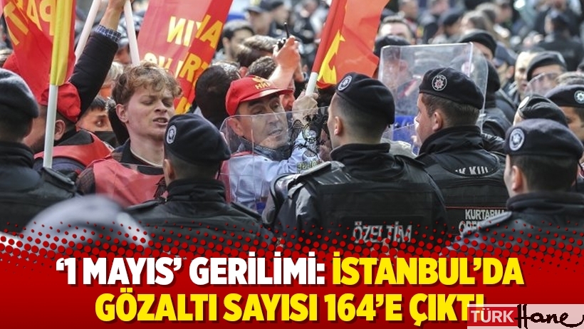 '1 Mayıs' gerilimi: İstanbul'da gözaltı sayısı 164'e çıktı