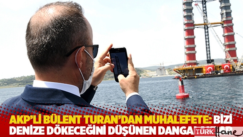 AKP’li Turan’dan muhalefete: Bizi denize dökeceğini düşünen dangalaklar
