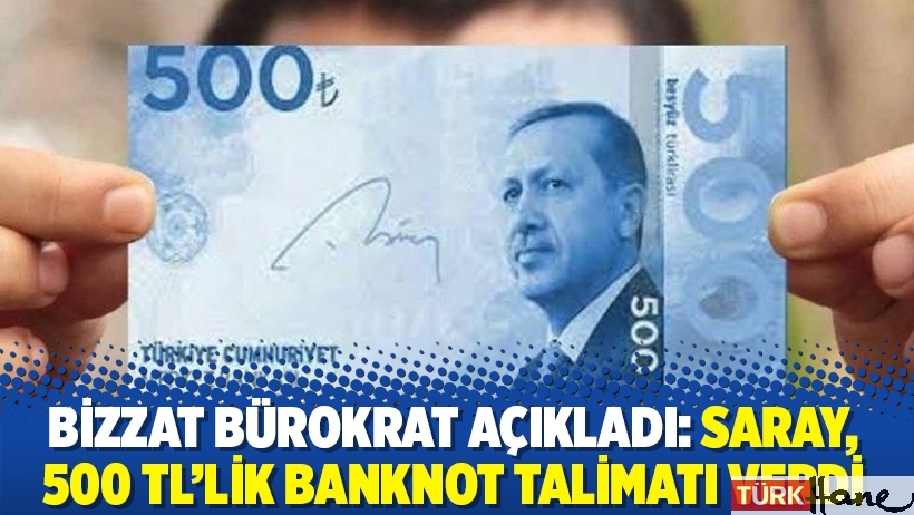 Bizzat bürokrat açıkladı: Saray, 500 TL’lik banknot talimatı verdi