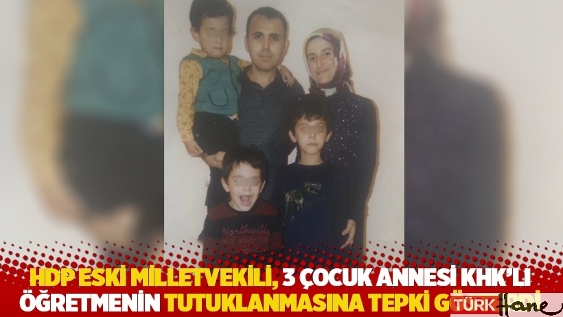 HDP eski milletvekili, 3 çocuk annesi KHK'lı öğretmenin tutuklanmasına tepki gösterdi