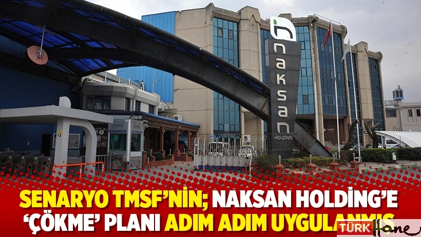 Senaryo TMSF’nin; Naksan Holding’e ‘çökme’ planı adım adım uygulanmış