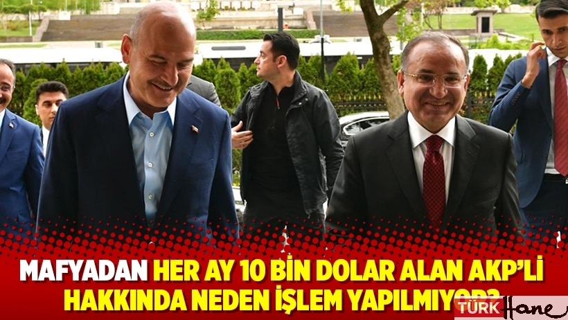 Mafyadan her ay 10 bin dolar alan AKP'li hakkında neden işlem yapılmıyor?