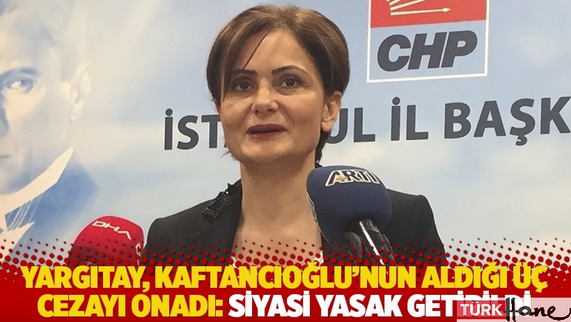 Yargıtay, Kaftancıoğlu’nun aldığı üç cezayı onadı: Siyasi yasak getirildi