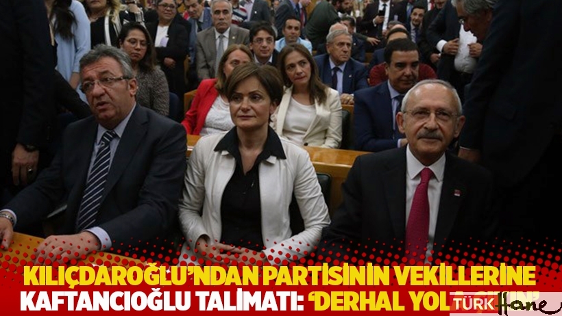 Kılıçdaroğlu'ndan partisinin vekillerine Kaftancıoğlu talimatı: Derhal yola çıkın