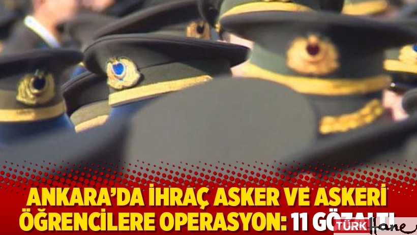 Ankara’da ihraç asker ve askeri öğrencilere operasyon: 11 gözaltı