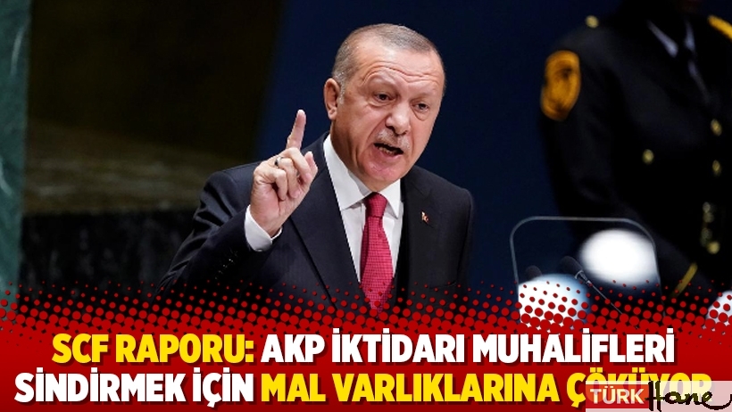 SCF raporu: AKP iktidarı muhalifleri sindirmek için mal varlıklarına çöküyor