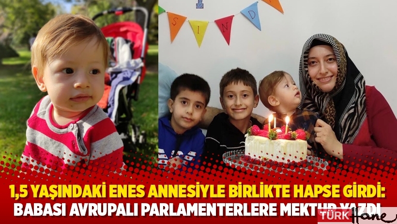 1,5 yaşındaki Enes annesiyle birlikte hapse girdi: Babası Avrupalı parlamenterlere mektup yazdı