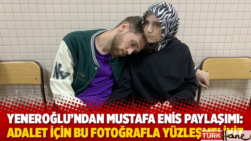 Yeneroğlu’ndan Mustafa Enis paylaşımı: Adalet için bu fotoğrafla yüzleşmeliyiz