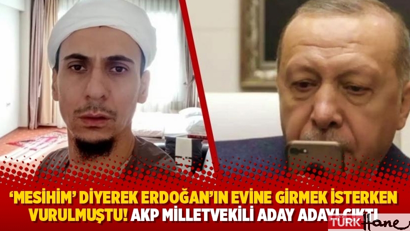 ‘Mesihim’ diyerek Erdoğan’ın evine girmek isterken vurulmuştu! AKP milletvekili aday adayı çıktı
