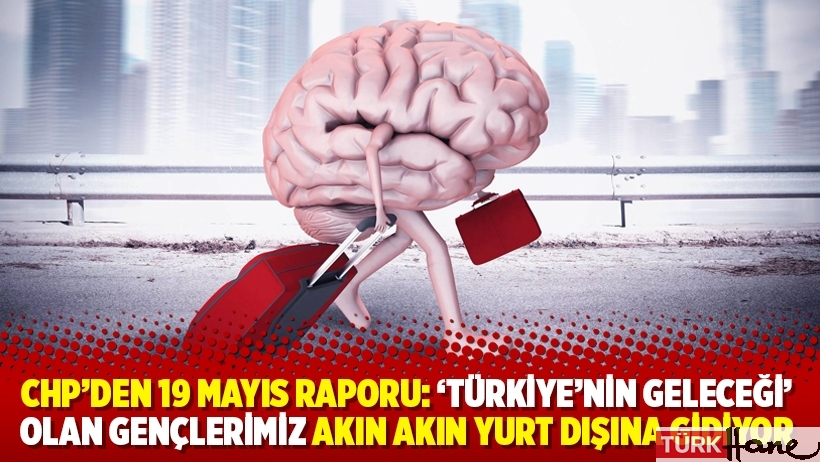CHP'den 19 Mayıs raporu: 'Türkiye’nin geleceği' olan gençlerimiz akın akın yurt dışına gidiyor