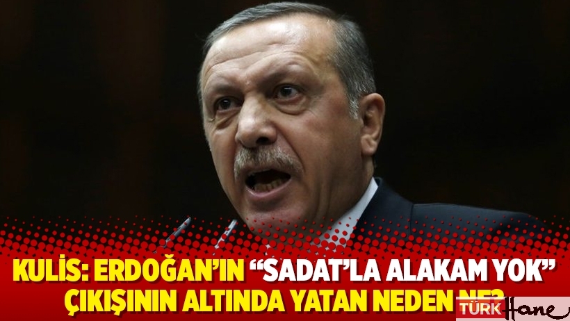 Kulis: Erdoğan'ın “SADAT'la alakam yok” çıkışının altında yatan neden ne?
