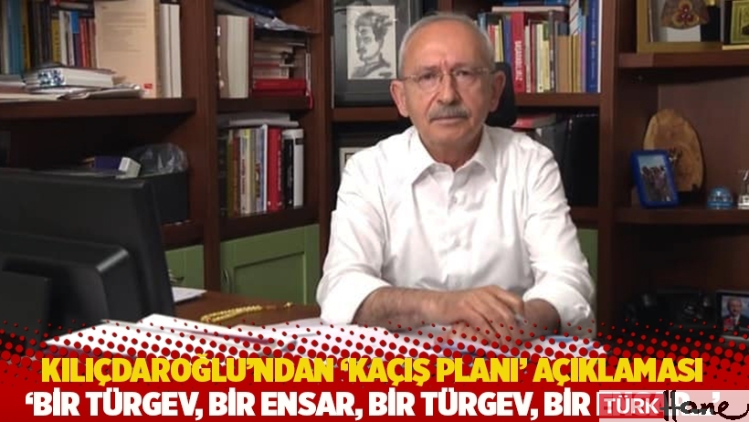 Kılıçdaroğlu'ndan 'kaçış planı' açıklaması: Bir TÜRGEV, bir Ensar, bir TÜRGEV, bir Ensar...