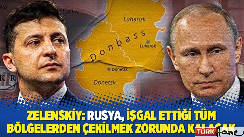 Zelenskiy: Rusya, işgal ettiği tüm bölgelerden çekilmek zorunda kalacak