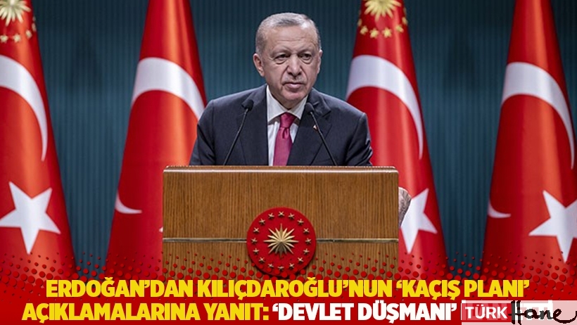 Erdoğan'dan Kılıçdaroğlu'nun 'kaçış planı' açıklamalarına yanıt: ‘Devlet düşmanı’ ilan etti 