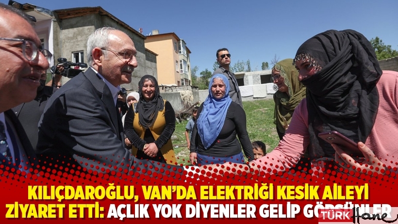 Kılıçdaroğlu, Van'da elektriği kesik aileyi ziyaret etti: Açlık yok diyenler gelip görsünler