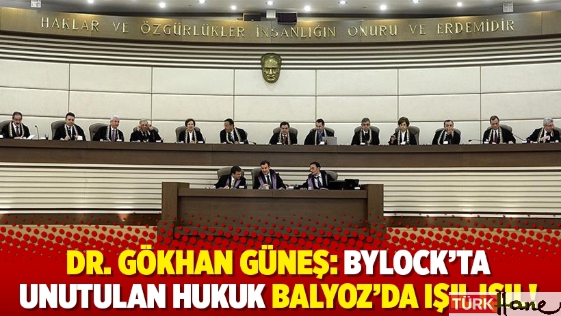 Dr. Gökhan Güneş: ByLock’ta unutulan hukuk Balyoz’da ışıl ışıl!