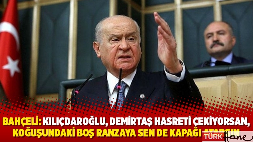 Bahçeli: Kılıçdaroğlu, Demirtaş hasreti çekiyorsan, koğuşundaki boş ranzaya sen de kapağı atarsın