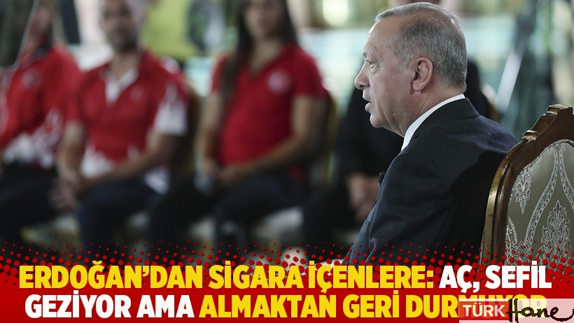 Erdoğan'dan sigara içenlere: Aç, sefil geziyor ama almaktan geri durmuyor