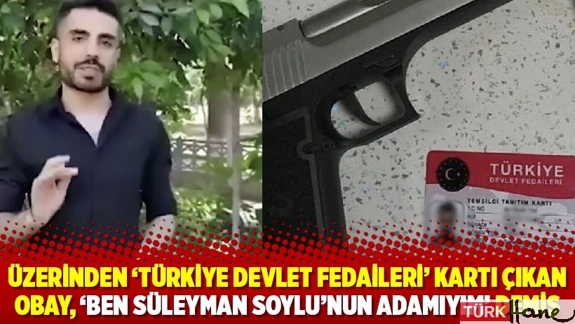 Üzerinden 'Türkiye Devlet Fedaileri' kartı çıkan Obay, ‘Ben Süleyman Soylu’nun adamıyım’ demiş