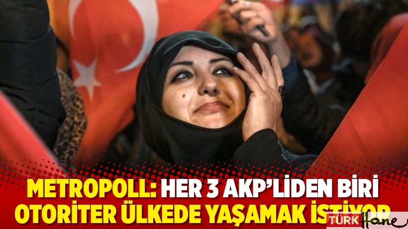 MetroPoll: Her 3 AKP’liden biri otoriter ülkede yaşamak istiyor