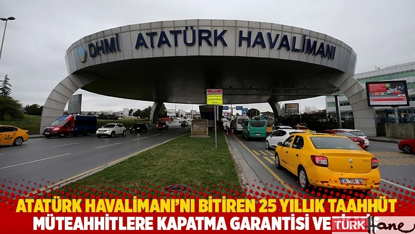 Atatürk Havalimanı’nı bitiren 25 yıllık taahhüt! Müteahhitlere kapatma garantisi verilmiş