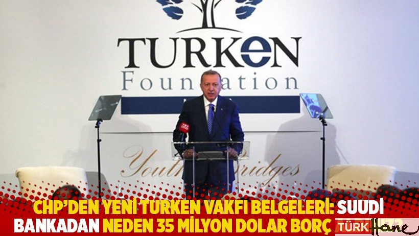 CHP’den yeni TURKEN Vakfı belgeleri: Suudi bankadan neden 35 milyon dolar borç aldınız?