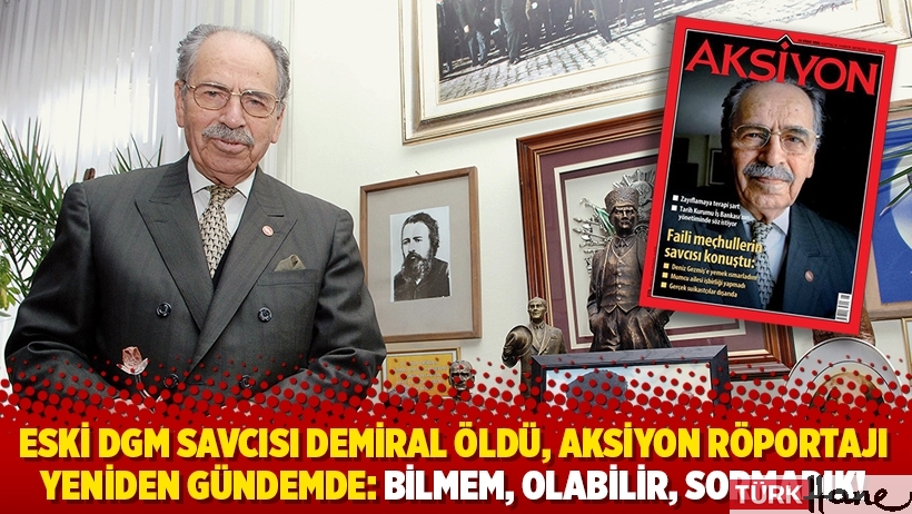 Eski DGM savcısı Demiral öldü, Aksiyon röportajı yeniden gündemde: Bilmem, olabilir, sormadık!