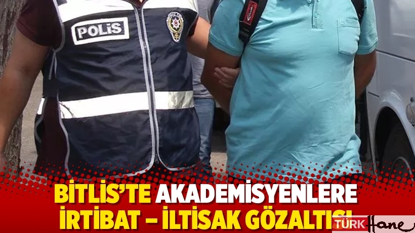 Bitlis’te akademisyenlere irtibat – iltisak gözaltısı