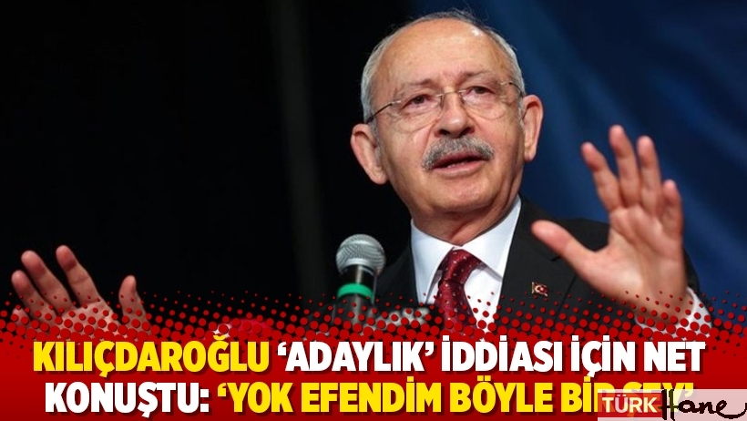 Kılıçdaroğlu 'adaylık' iddiası için net konuştu: 'Yok efendim böyle bir şey'