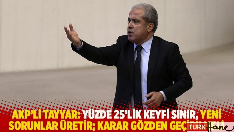 AKP'li Tayyar: Yüzde 25’lik keyfi sınır, yeni sorunlar üretir; karar gözden geçirilmeli