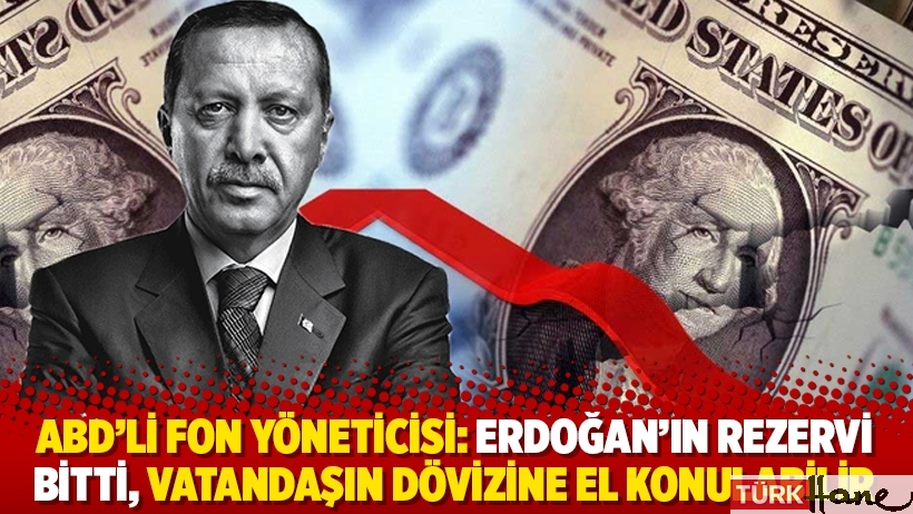 ABD'li fon yöneticisi: Erdoğan'ın rezervi bitti, vatandaşın dövizine el konulabilir