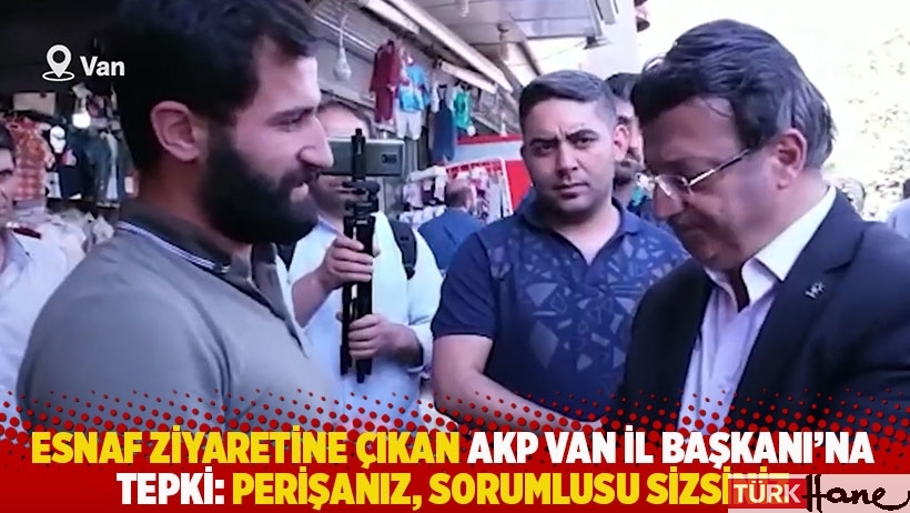 Esnaf ziyaretine çıkan AKP Van İl Başkanı'na tepki: Perişanız, sorumlusu sizsiniz