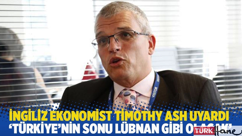 İngiliz ekonomist Timothy Ash uyardı: 'Türkiye’nin sonu Lübnan gibi olacak' 