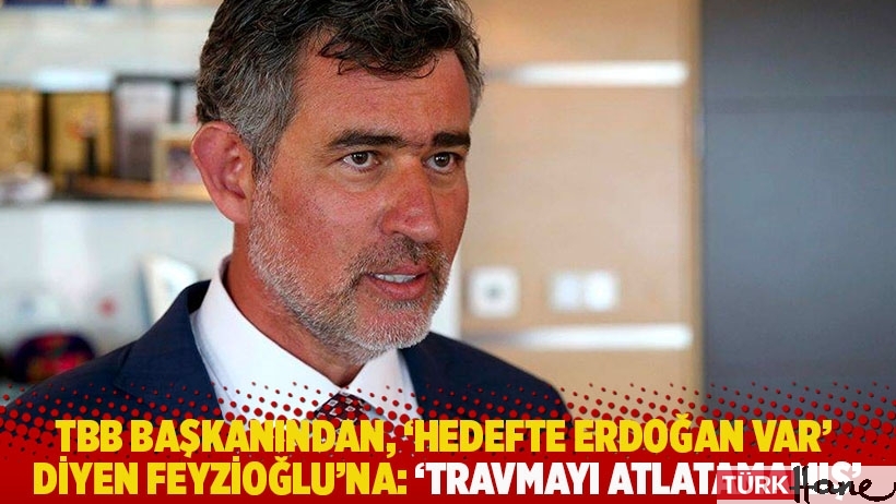 TBB başkanından, ‘Hedefte Erdoğan var’ diyen Feyzioğlu’na: Travmayı atlatamamış