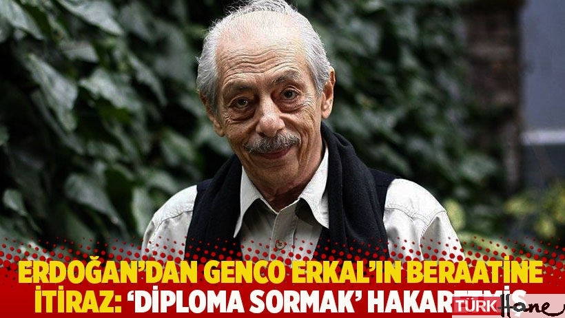 Erdoğan’dan Genco Erkal’ın beraatine itiraz: ‘Diploma sormak’ hakaretmiş