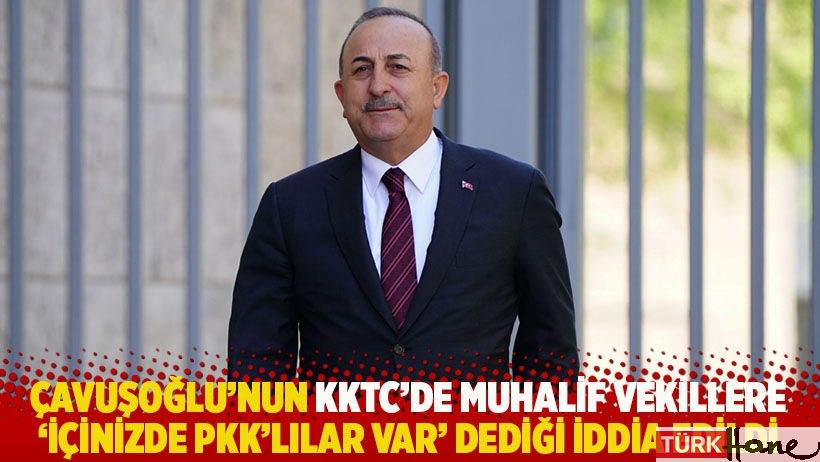 İddia: Çavuşoğlu KKTC'de muhalif vekillere 'İçinizde PKK'lılar var' dedi