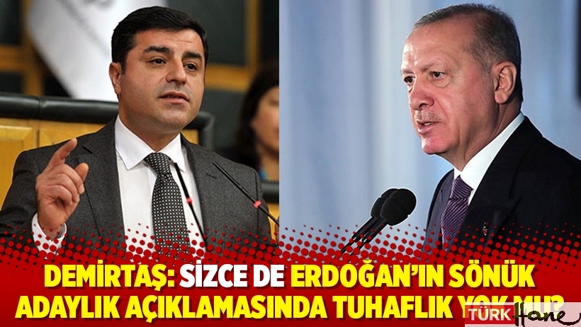 Demirtaş: Sizce de Erdoğan’ın sönük adaylık açıklamasında tuhaflık yok mu?